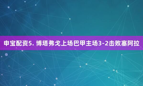 申宝配资　　5. 博塔弗戈上场巴甲主场3-2击败塞阿拉
