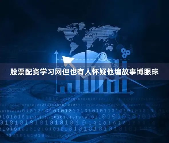 股票配资学习网但也有人怀疑他编故事博眼球