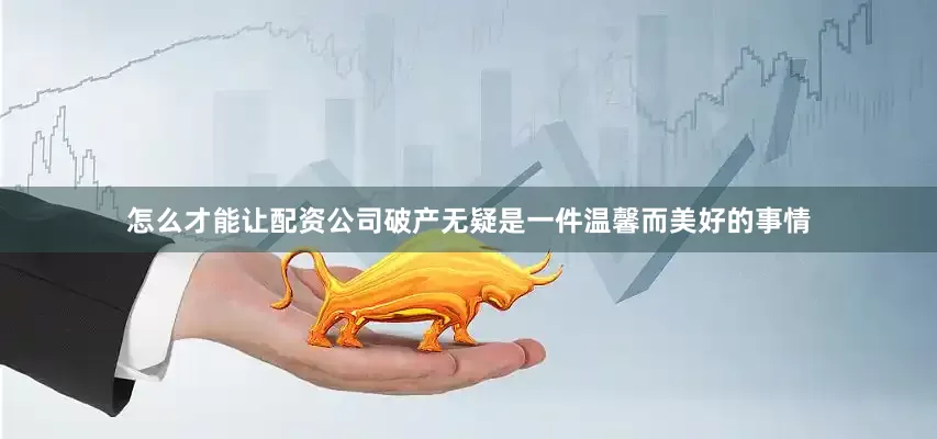 怎么才能让配资公司破产无疑是一件温馨而美好的事情