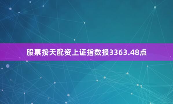 股票按天配资上证指数报3363.48点