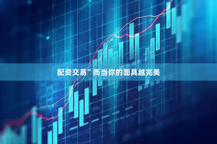 配资交易”而当你的面具越完美