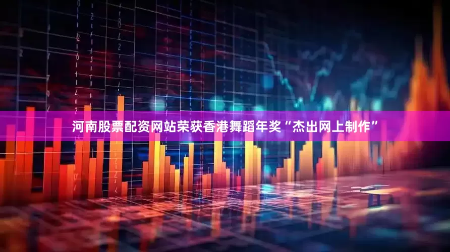 河南股票配资网站荣获香港舞蹈年奖“杰出网上制作”