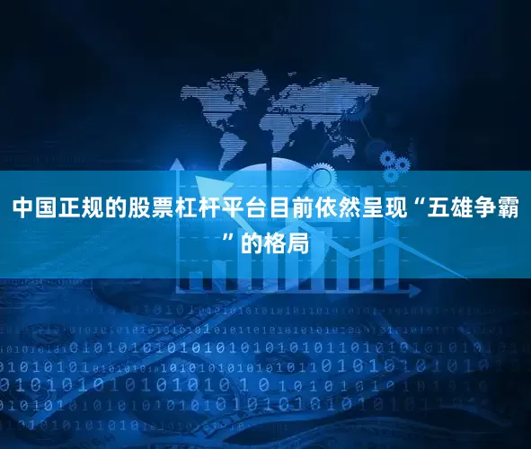 中国正规的股票杠杆平台目前依然呈现“五雄争霸”的格局