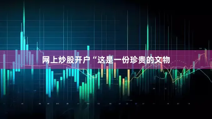 网上炒股开户“这是一份珍贵的文物