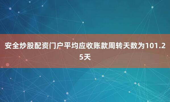 安全炒股配资门户平均应收账款周转天数为101.25天