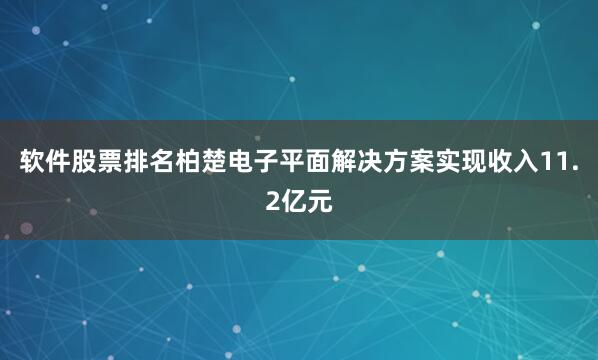 软件股票排名柏楚电子平面解决方案实现收入11.2亿元