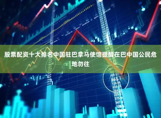 股票配资十大排名中国驻巴拿马使馆提醒在巴中国公民危地勿往
