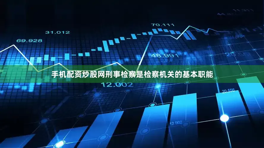 手机配资炒股网刑事检察是检察机关的基本职能
