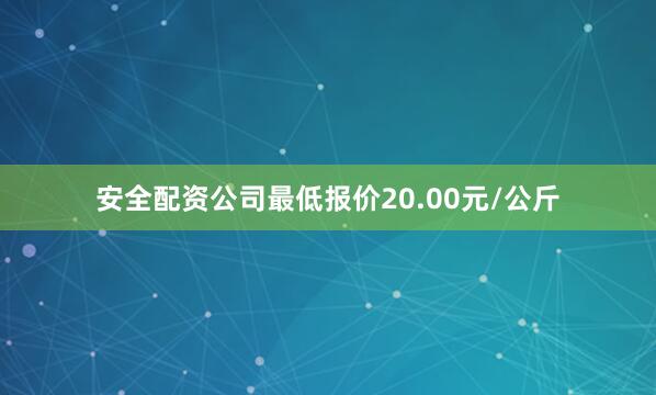 安全配资公司最低报价20.00元/公斤