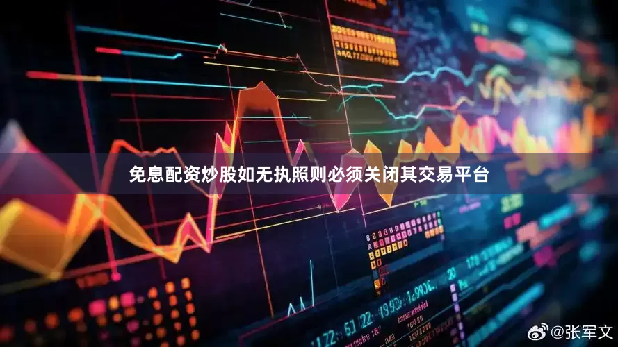 免息配资炒股如无执照则必须关闭其交易平台