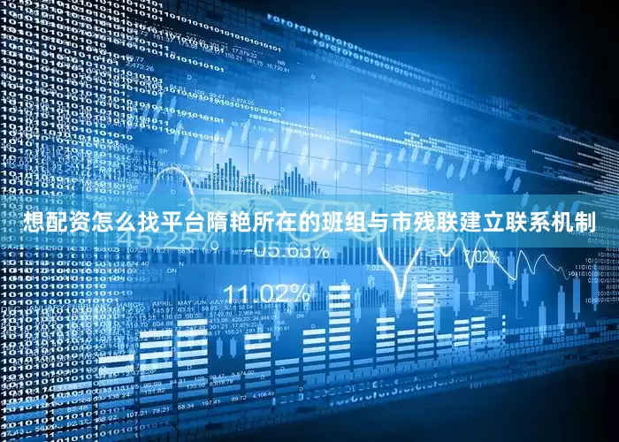 想配资怎么找平台隋艳所在的班组与市残联建立联系机制