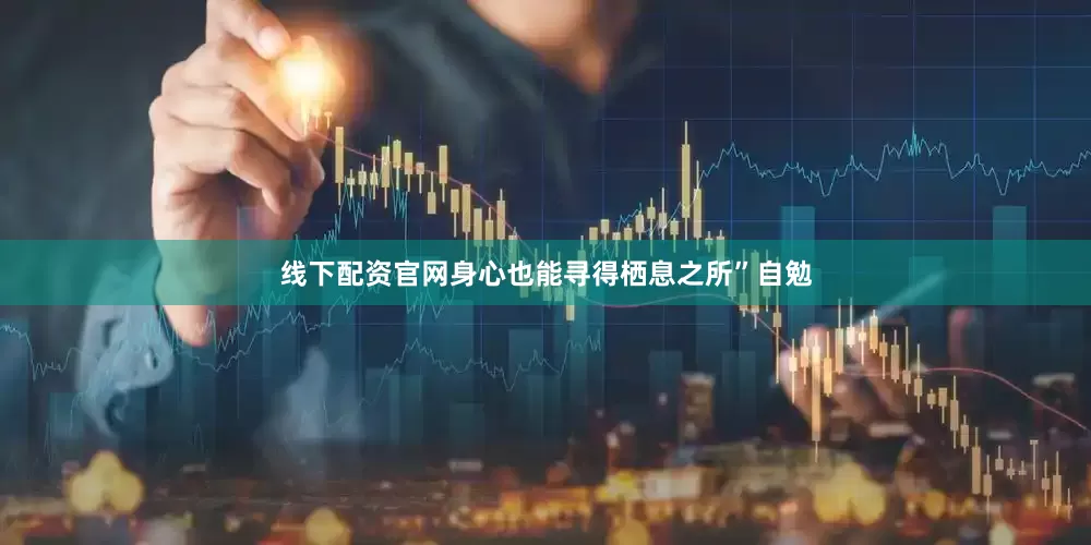 线下配资官网身心也能寻得栖息之所”自勉