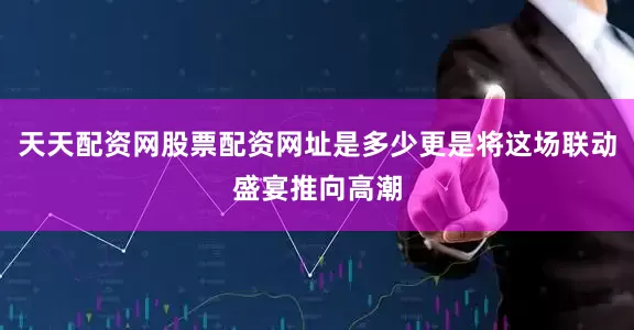 天天配资网股票配资网址是多少更是将这场联动盛宴推向高潮