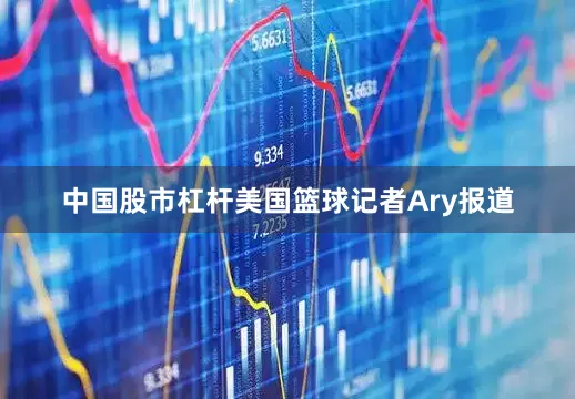 中国股市杠杆美国篮球记者Ary报道