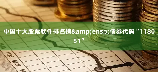 中国十大股票软件排名榜 债券代码“118051”