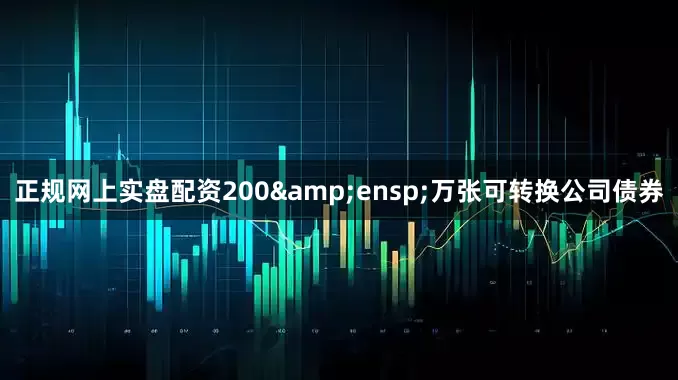 正规网上实盘配资200&ensp;万张可转换公司债券