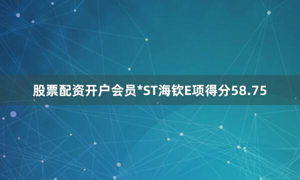 股票配资开户会员*ST海钦E项得分58.75