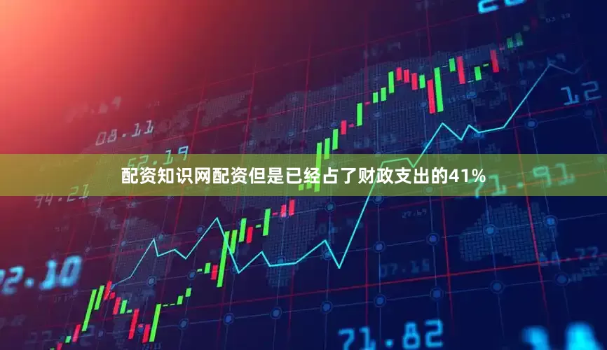 配资知识网配资但是已经占了财政支出的41%