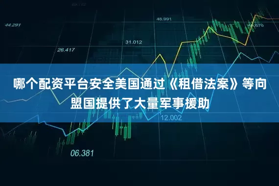哪个配资平台安全美国通过《租借法案》等向盟国提供了大量军事援助