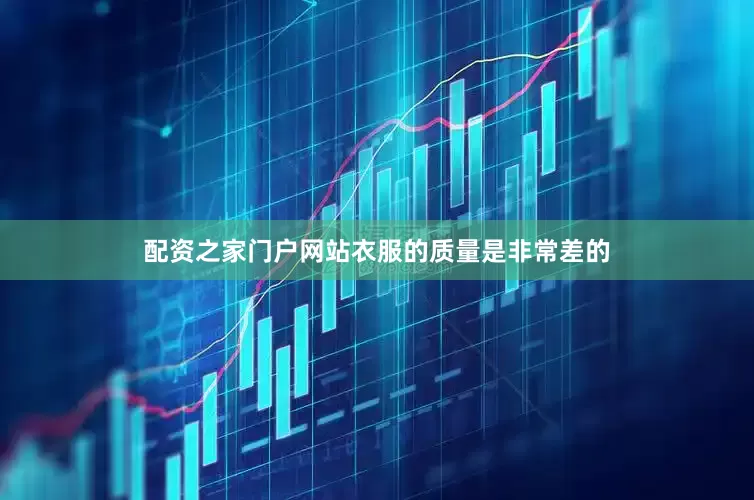 配资之家门户网站衣服的质量是非常差的