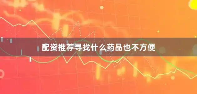 配资推荐寻找什么药品也不方便
