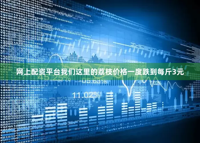 网上配资平台我们这里的荔枝价格一度跌到每斤3元