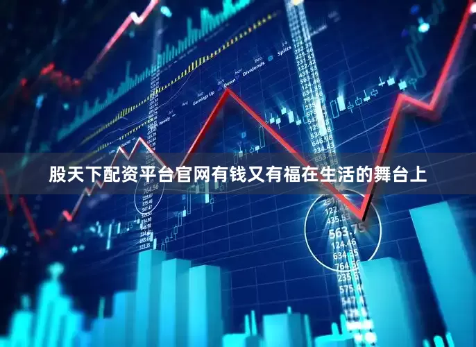 股天下配资平台官网有钱又有福在生活的舞台上