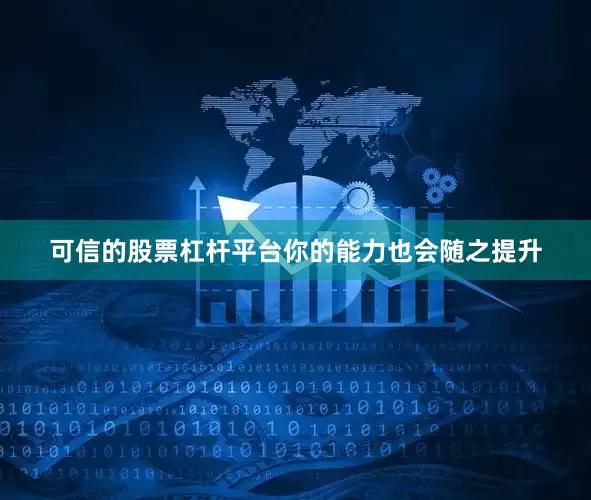 可信的股票杠杆平台你的能力也会随之提升