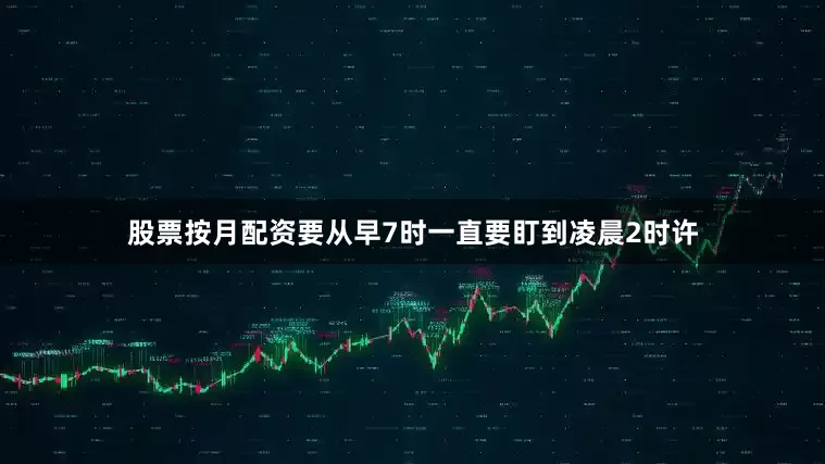股票按月配资要从早7时一直要盯到凌晨2时许
