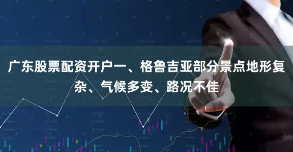 广东股票配资开户一、格鲁吉亚部分景点地形复杂、气候多变、路况不佳