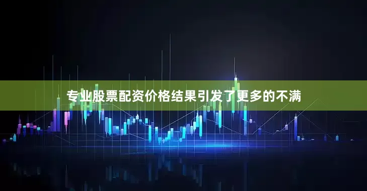 专业股票配资价格结果引发了更多的不满