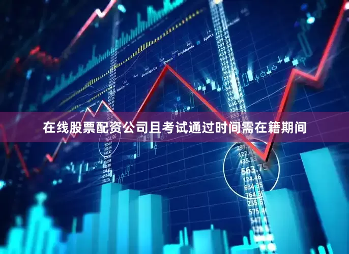 在线股票配资公司且考试通过时间需在籍期间