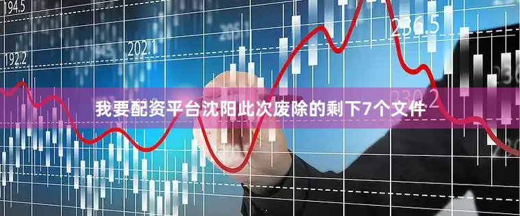 我要配资平台沈阳此次废除的剩下7个文件