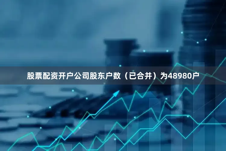 股票配资开户公司股东户数（已合并）为48980户