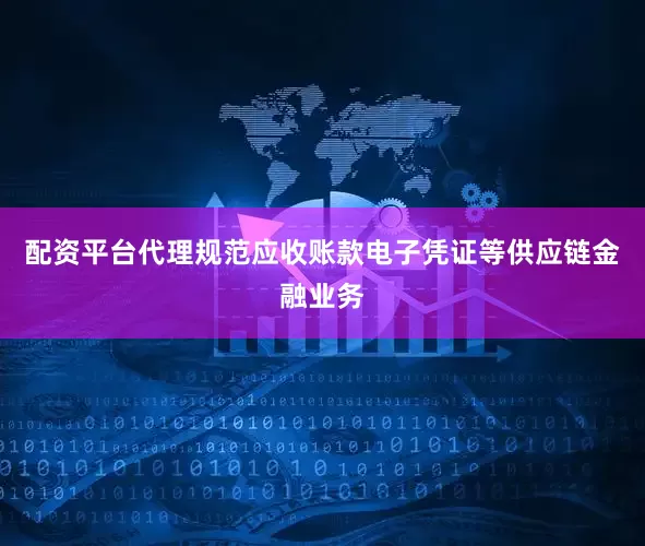 配资平台代理规范应收账款电子凭证等供应链金融业务
