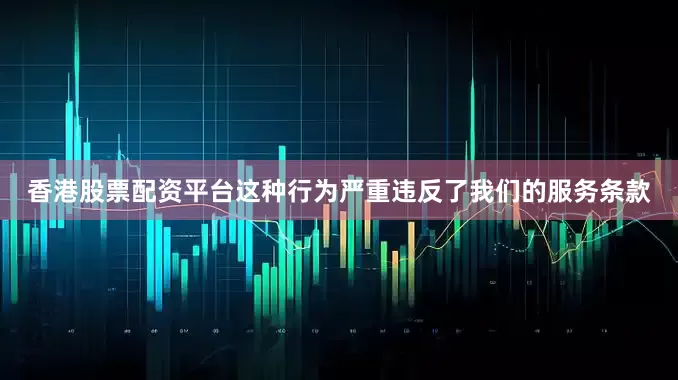 香港股票配资平台这种行为严重违反了我们的服务条款