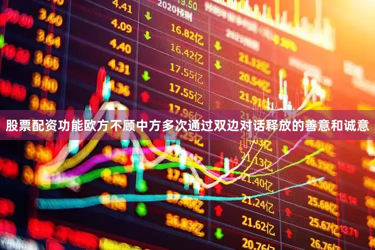 股票配资功能欧方不顾中方多次通过双边对话释放的善意和诚意