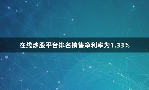 在线炒股平台排名销售净利率为1.33%
