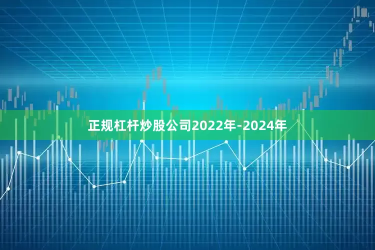 正规杠杆炒股公司2022年-2024年