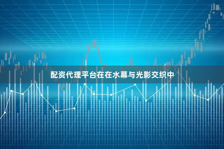 配资代理平台在在水幕与光影交织中