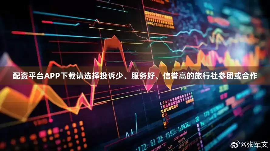 配资平台APP下载请选择投诉少、服务好、信誉高的旅行社参团或合作