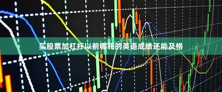 买股票加杠杆以前哪吒的英语成绩还能及格