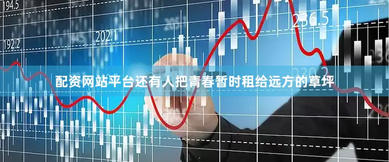 配资网站平台还有人把青春暂时租给远方的草坪