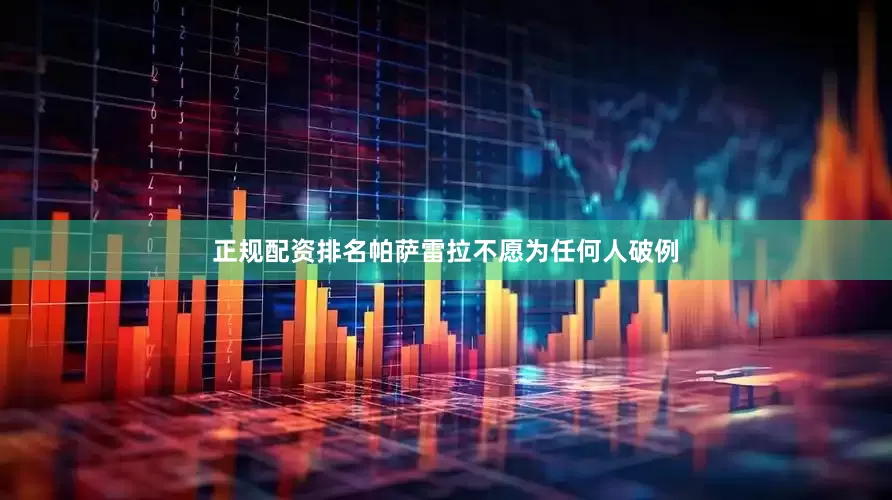 正规配资排名帕萨雷拉不愿为任何人破例