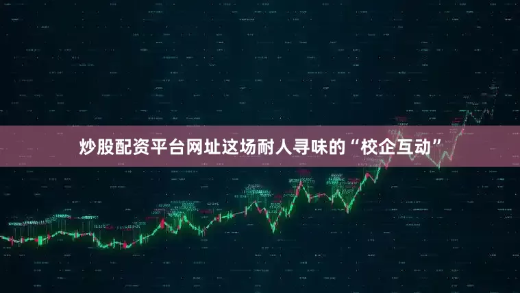 炒股配资平台网址这场耐人寻味的“校企互动”