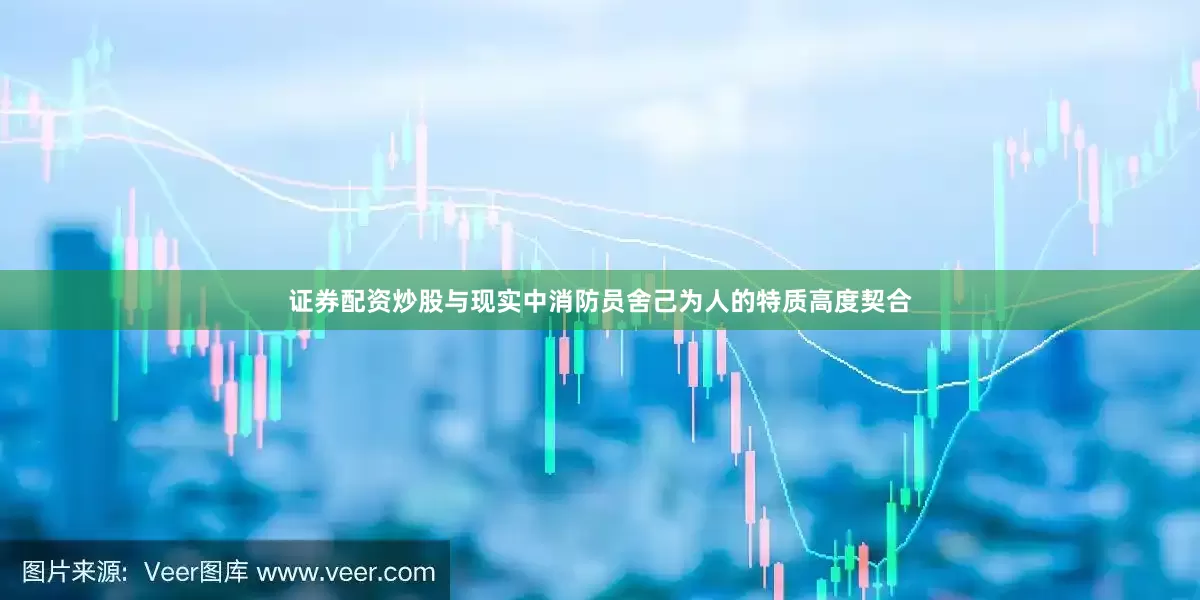 证券配资炒股与现实中消防员舍己为人的特质高度契合