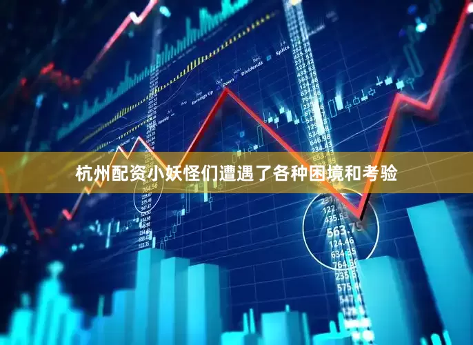 杭州配资小妖怪们遭遇了各种困境和考验