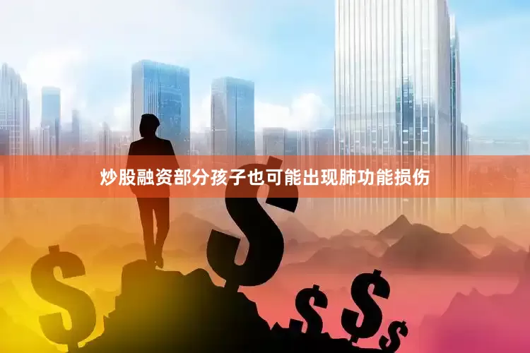 炒股融资部分孩子也可能出现肺功能损伤