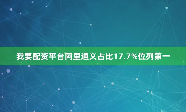 我要配资平台阿里通义占比17.7%位列第一