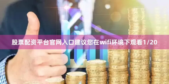 股票配资平台官网入口建议您在wifi环境下观看1/20